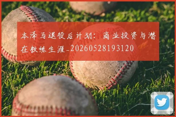 本泽马退役后计划：商业投资与潜在教练生涯_20260528193120